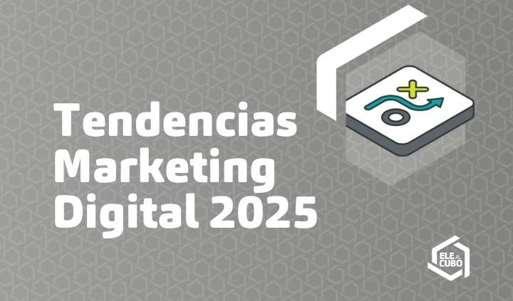 tendencias marketing digital 2025 ele al cubo